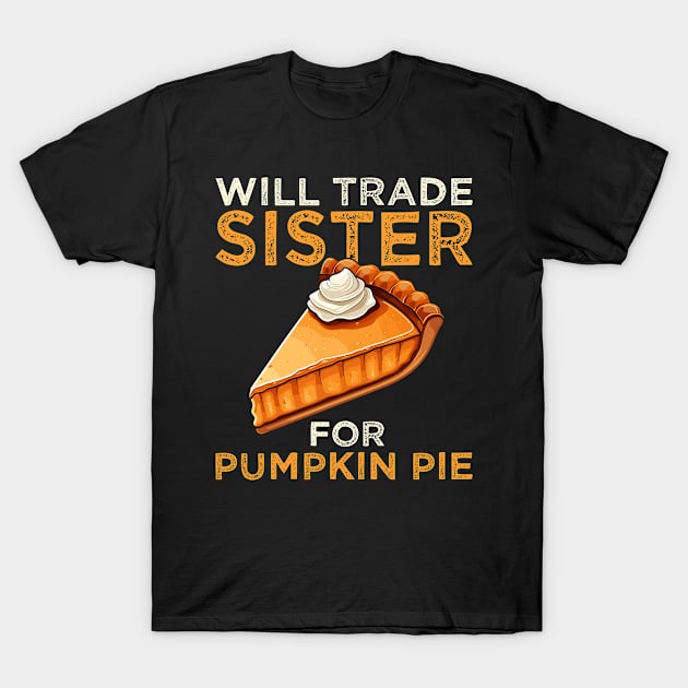 Will Trade Sister For Pumpkin Pie Funny Thanksgiving T-Shirt by NeverTry